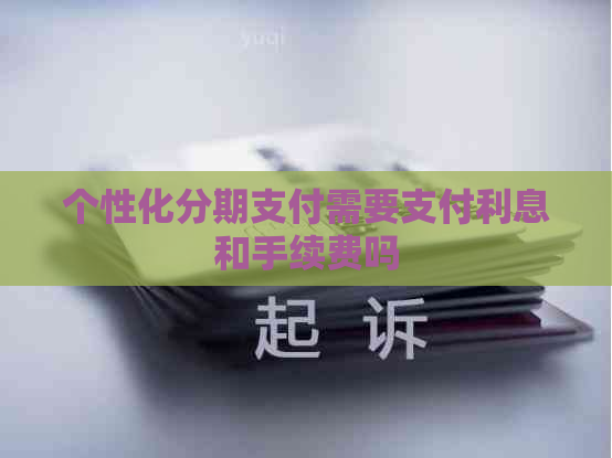 个性化分期支付需要支付利息和手续费吗