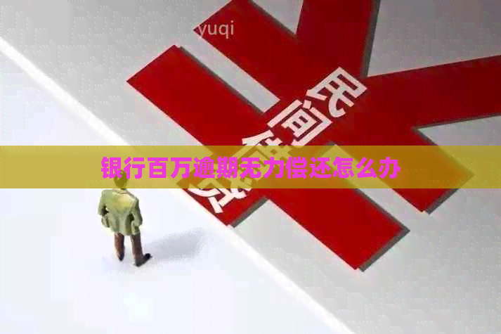 银行百万逾期无力偿还怎么办