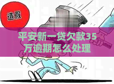 平安新一贷欠款35万逾期怎么处理