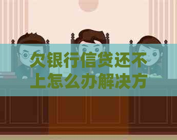 欠银行信贷还不上怎么办解决方法有哪些