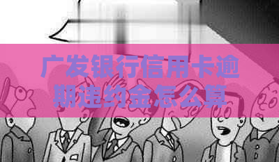 广发银行信用卡逾期违约金怎么算