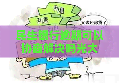 民生银行逾期可以协商解决吗光大