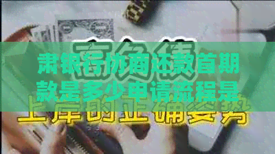 肃银行协商还款首期款是多少申请流程是什么