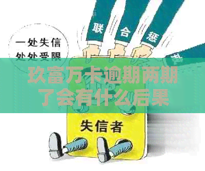 玖富万卡逾期两期了会有什么后果 玖富万卡逾期两期了会有什么后果