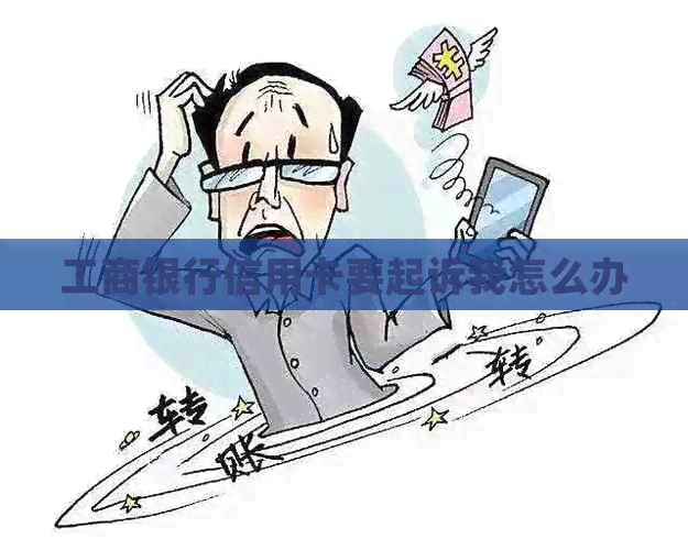 工商银行信用卡要起诉我怎么办
