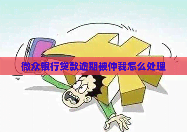 微众银行贷款逾期被仲裁怎么处理
