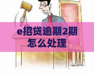 e招贷逾期2期怎么处理
