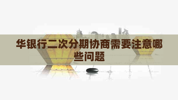 华银行二次分期协商需要注意哪些问题