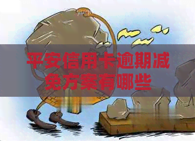 平安信用卡逾期减免方案有哪些