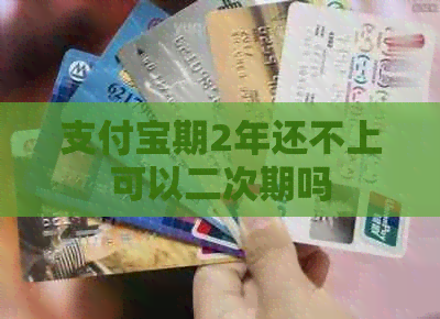 支付宝期2年还不上可以二次期吗