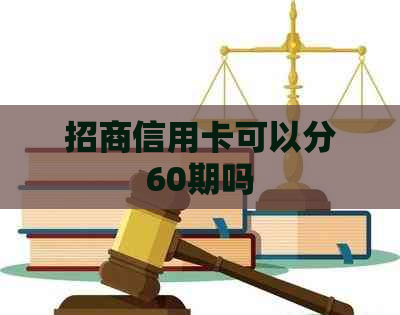 招商信用卡可以分60期吗