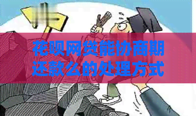 花呗网贷能协商期还款么的处理方式
