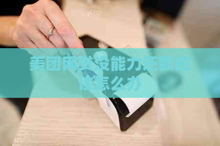 美团网贷没能力还款应该怎么办