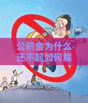 公积金为什么还不起如何解决公积金还款问题