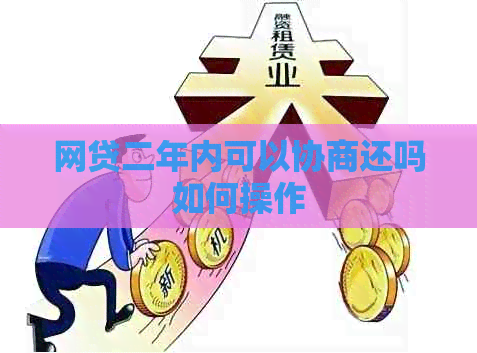 网贷二年内可以协商还吗如何操作