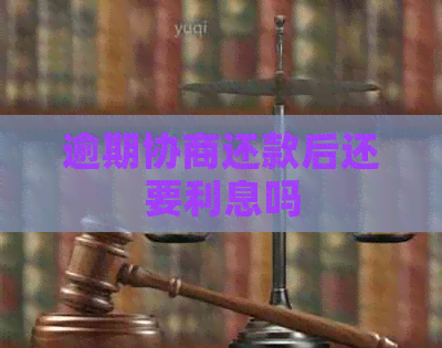 逾期协商还款后还要利息吗