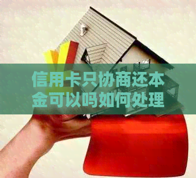 信用卡只协商还本金可以吗如何处理更合适