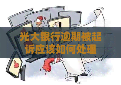 光大银行逾期被起诉应该如何处理