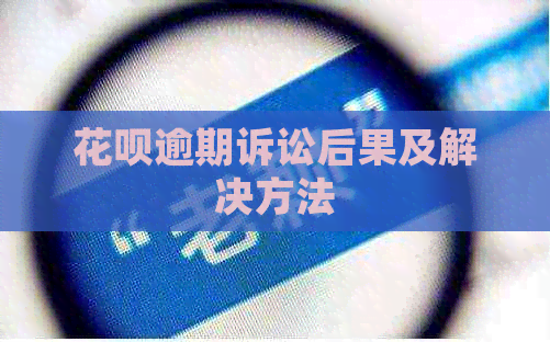 花呗逾期诉讼后果及解决方法