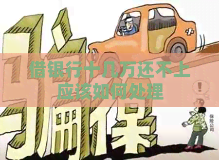 借银行十几万还不上应该如何处理
