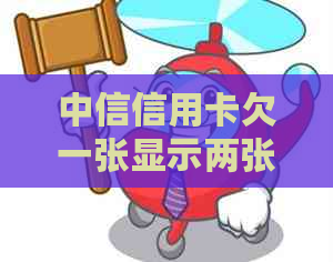 中信信用卡欠一张显示两张情况是怎么回事