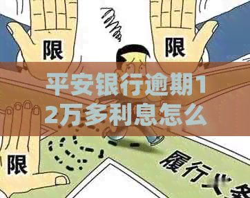 平安银行逾期12万多利息怎么处理