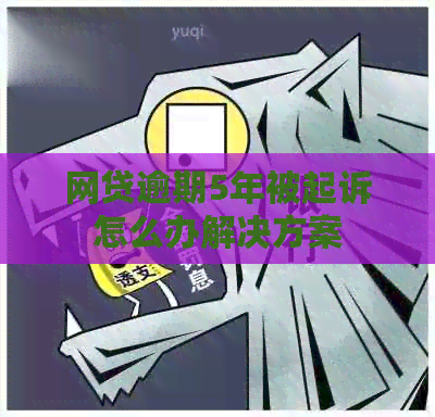 网贷逾期5年被起诉怎么办解决方案