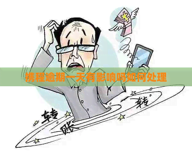 携程逾期一天有影响吗如何处理
