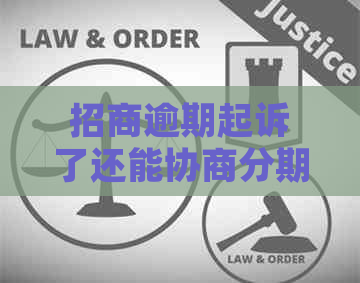招商逾期起诉了还能协商分期吗