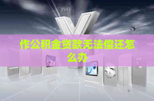 作公积金贷款无法偿还怎么办