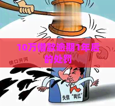 10万借款逾期1年后的处罚