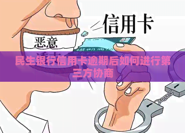民生银行信用卡逾期后如何进行第三方协商
