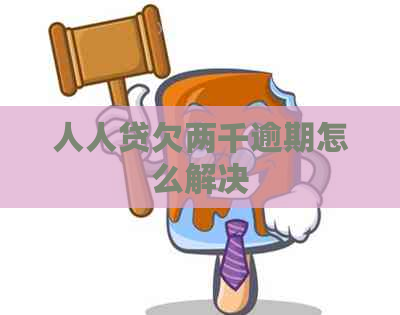 人人贷欠两千逾期怎么解决