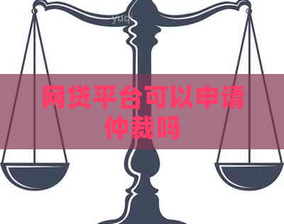 网贷平台可以申请仲裁吗