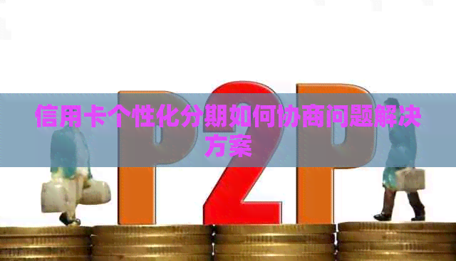 信用卡个性化分期如何协商问题解决方案