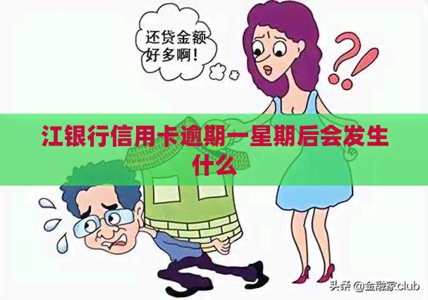 江银行信用卡逾期一星期后会发生什么