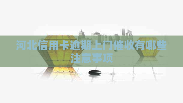 河北信用卡逾期上门有哪些注意事项