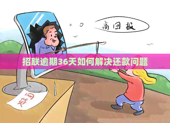 招联逾期36天如何解决还款问题