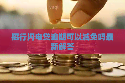 招行闪电贷逾期可以减免吗最新解答