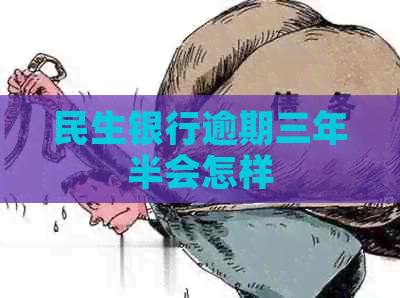民生银行逾期三年半会怎样