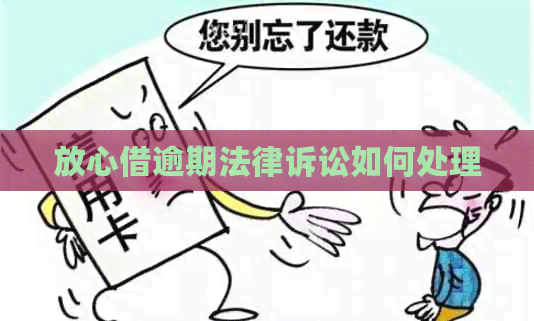 放心借逾期法律诉讼如何处理