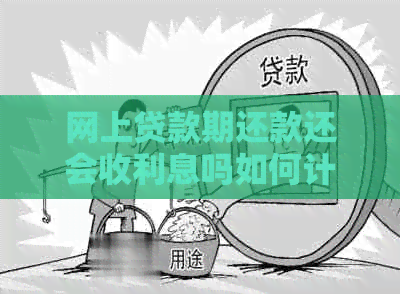 网上贷款期还款还会收利息吗如何计算
