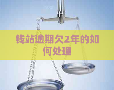 钱站逾期欠2年的如何处理