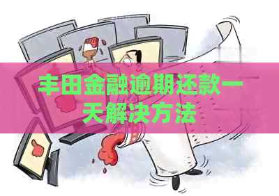 丰田金融逾期还款一天解决方法