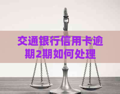 交通银行信用卡逾期2期如何处理