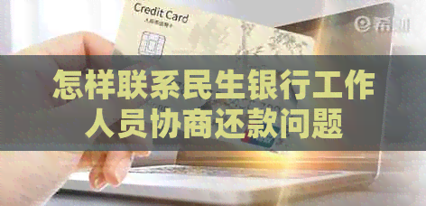 怎样联系民生银行工作人员协商还款问题