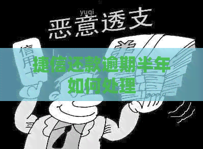 捷信还款逾期半年如何处理