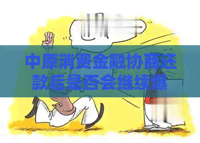 中原消费金融协商还款后是否会继续爆通讯录