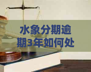 水象分期逾期3年如何处理