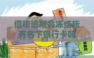 借呗逾期会冻结所有名下银行卡吗